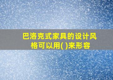 巴洛克式家具的设计风格可以用( )来形容